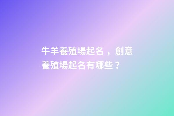 牛羊養殖場起名，創意養殖場起名有哪些？